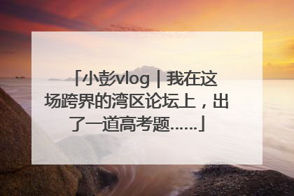 小彭vlog｜我在这场跨界的湾区论坛上，出了一道高考题……