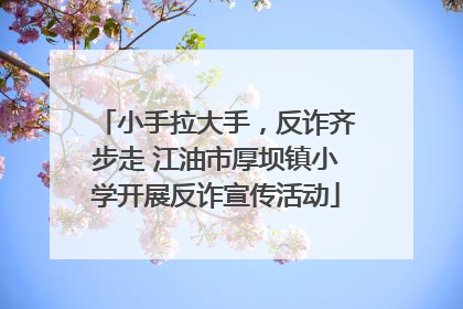 小手拉大手，反诈齐步走 江油市厚坝镇小学开展反诈宣传活动