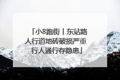 小8跑街丨东站路人行道地砖破损严重 行人通行存隐患