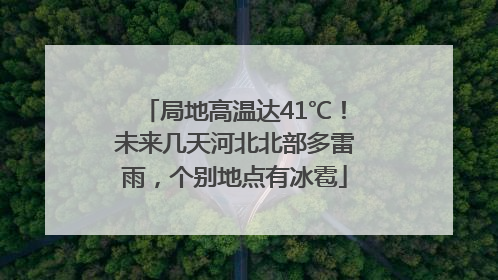局地高温达41℃！未来几天河北北部多雷雨，个别地点有冰雹
