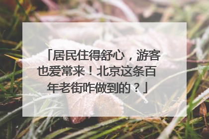 居民住得舒心，游客也爱常来！北京这条百年老街咋做到的？