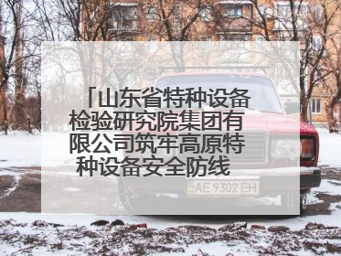 山东省特种设备检验研究院集团有限公司筑牢高原特种设备安全防线 共绘拉萨美好生活画卷