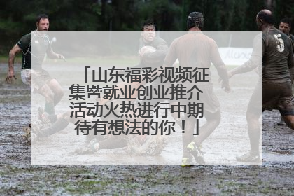 山东福彩视频征集暨就业创业推介活动火热进行中期待有想法的你！