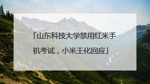 山东科技大学禁用红米手机考试，小米王化回应
