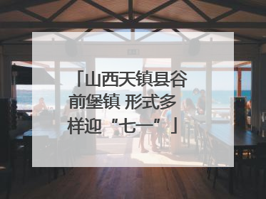 山西天镇县谷前堡镇 形式多样迎“七一”