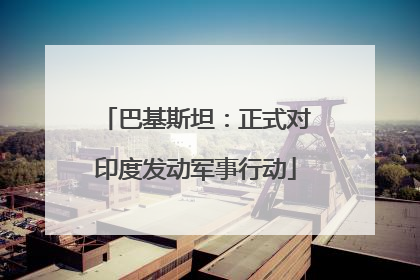 巴基斯坦：正式对印度发动军事行动