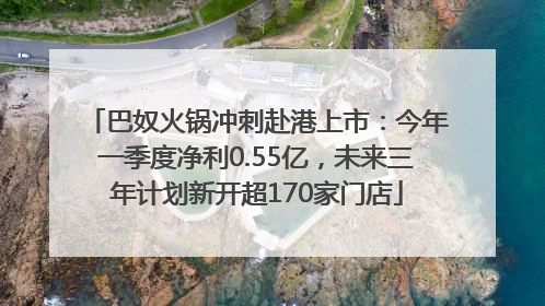 巴奴火锅冲刺赴港上市：今年一季度净利0.55亿，未来三年计划新开超170家门店