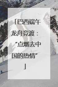巴西端午龙舟竞渡：“点燃去中国的热情”