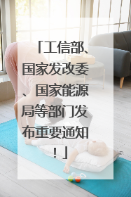 工信部、国家发改委、国家能源局等部门发布重要通知！