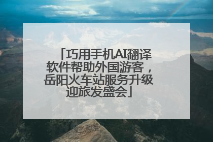 巧用手机AI翻译软件帮助外国游客，岳阳火车站服务升级迎旅发盛会