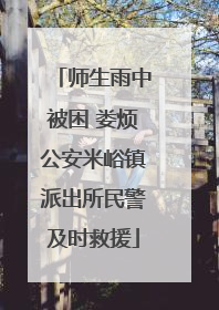 师生雨中被困 娄烦公安米峪镇派出所民警及时救援