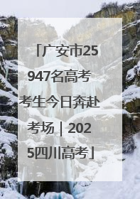 广安市25947名高考考生今日奔赴考场｜2025四川高考