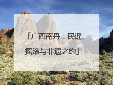 广西南丹：民谣、摇滚与非遗之约