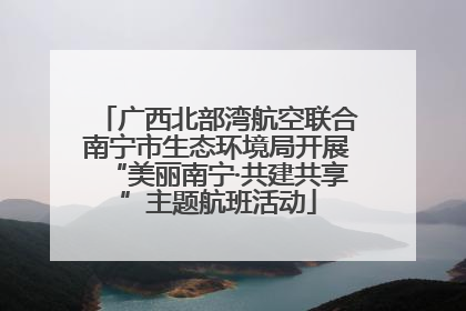 广西北部湾航空联合南宁市生态环境局开展“美丽南宁·共建共享”主题航班活动
