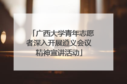 广西大学青年志愿者深入开展遵义会议精神宣讲活动