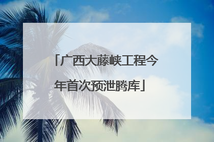 广西大藤峡工程今年首次预泄腾库