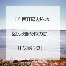 广西开展边境地区民政服务能力提升专项行动