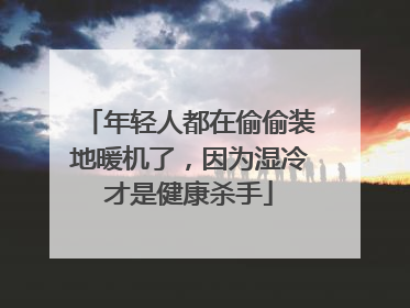 年轻人都在偷偷装地暖机了，因为湿冷才是健康杀手
