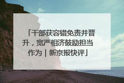 干部获容错免责并晋升，宽严相济鼓励担当作为｜新京报快评