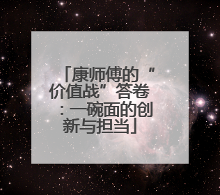 康师傅的“价值战”答卷：一碗面的创新与担当