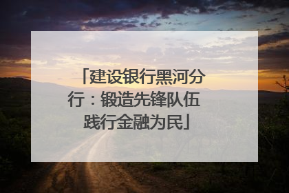 建设银行黑河分行：锻造先锋队伍 践行金融为民