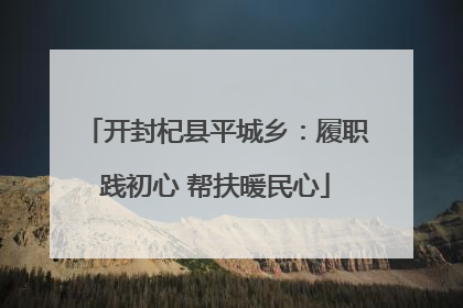 开封杞县平城乡：履职践初心 帮扶暖民心