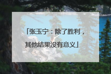 张玉宁：除了胜利，其他结果没有意义