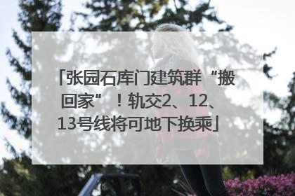 张园石库门建筑群“搬回家”！轨交2、12、13号线将可地下换乘