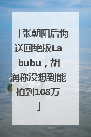 张朝阳后悔送回绝版Labubu，胡润称没想到能拍到108万