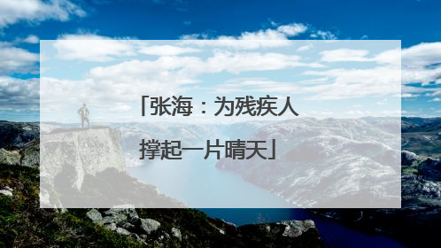 张海：为残疾人撑起一片晴天
