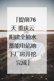 提前76天 重庆云阳建全抽水蓄能电站地下厂房开挖完成