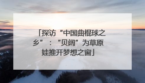 探访“中国曲棍球之乡”：“贝阔”为草原娃推开梦想之窗