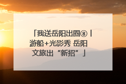我送岳阳出圈⑧丨游船+光影秀 岳阳文旅出“新招”