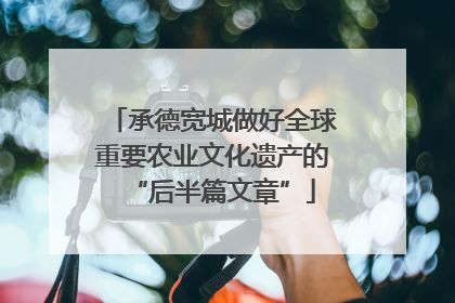 承德宽城做好全球重要农业文化遗产的“后半篇文章”