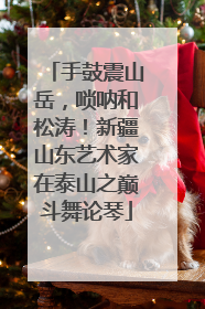 手鼓震山岳，唢呐和松涛！新疆山东艺术家在泰山之巅斗舞论琴