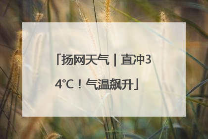 扬网天气｜直冲34℃！气温飙升