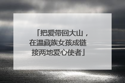 把爱带回大山，在温藏族女孩成链接两地爱心使者
