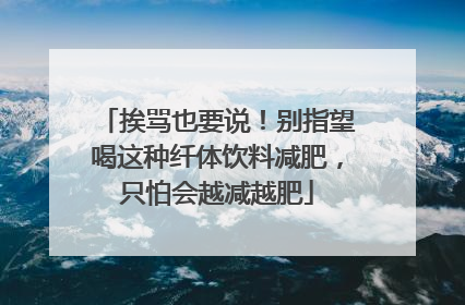 挨骂也要说！别指望喝这种纤体饮料减肥，只怕会越减越肥