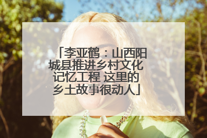 李亚鹤：山西阳城县推进乡村文化记忆工程 这里的乡土故事很动人