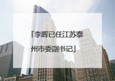 李晖已任江苏泰州市委副书记