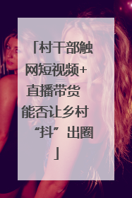 村干部触网短视频+直播带货 能否让乡村“抖”出圈