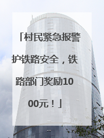 村民紧急报警护铁路安全，铁路部门奖励1000元！