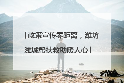 政策宣传零距离，潍坊潍城帮扶救助暖人心