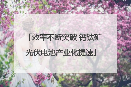 效率不断突破 钙钛矿光伏电池产业化提速