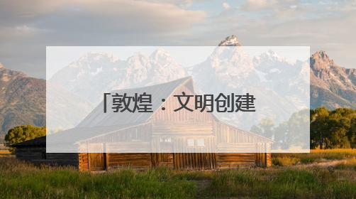 敦煌：文明创建激活幸福密码