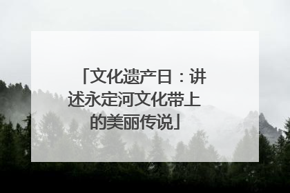 文化遗产日：讲述永定河文化带上的美丽传说