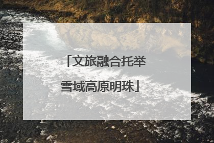 文旅融合托举雪域高原明珠