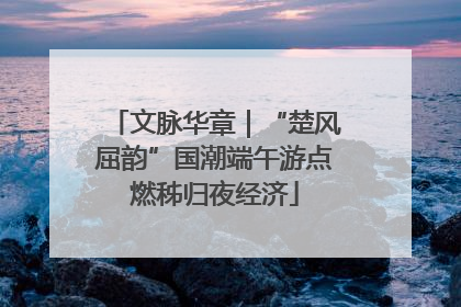 文脉华章｜“楚风屈韵”国潮端午游点燃秭归夜经济