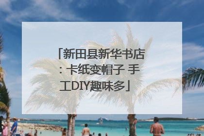 新田县新华书店：卡纸变帽子 手工DIY趣味多