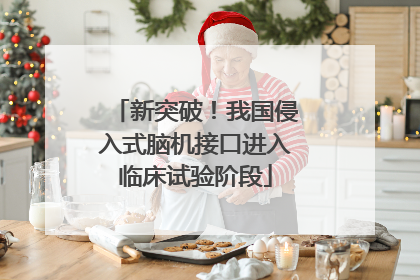 新突破！我国侵入式脑机接口进入临床试验阶段